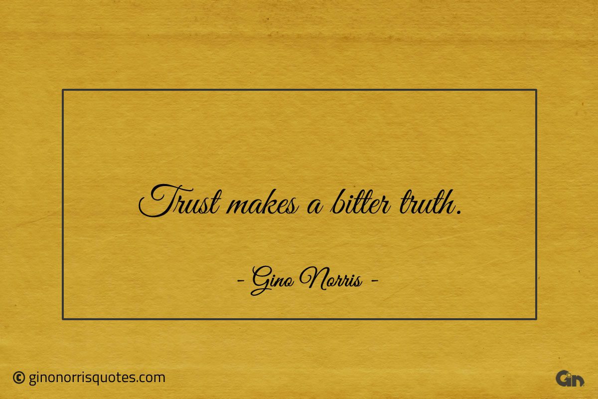 Trust makes a bitter truth ginonorrisquotes