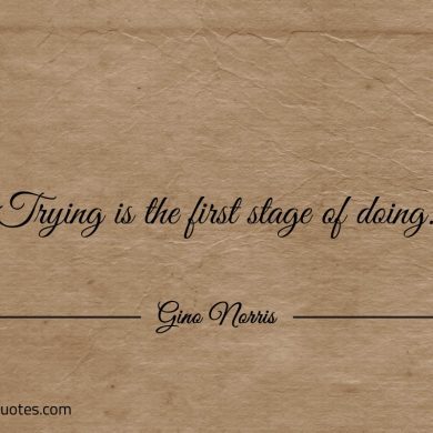 Trying is the first stage of doing ginonorrisquotes