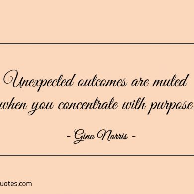 Unexpected outcomes are muted when you concentrate with purpose ginonorrisquotes