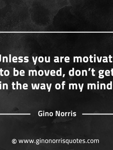 Unless you are motivated to be moved GinoNorrisQuotesINTJQuotes