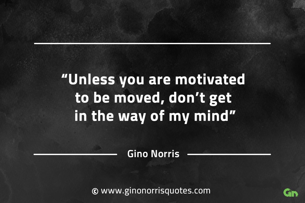 Unless you are motivated to be moved GinoNorrisQuotesINTJQuotes