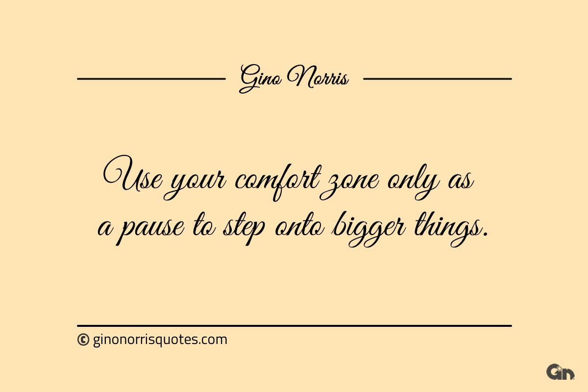 Use your comfort zone only as a pause ginonorrisquotes