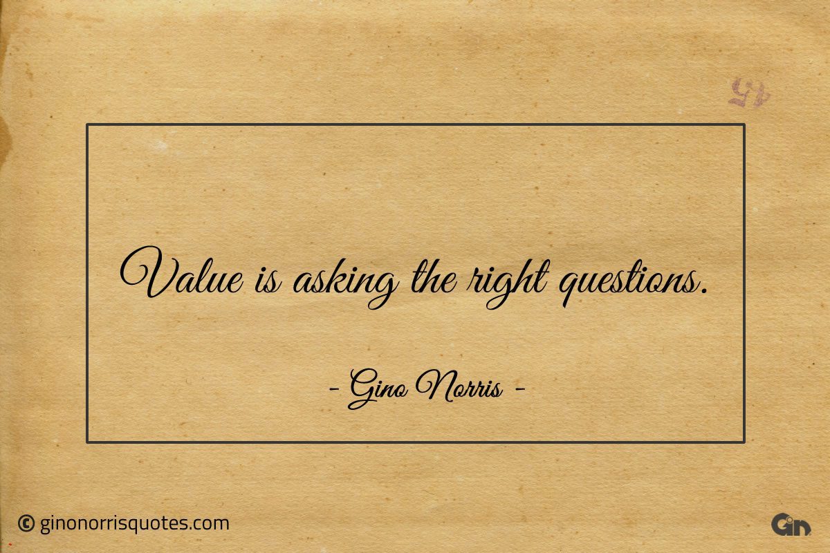 Value is asking the right questions ginonorrisquotes