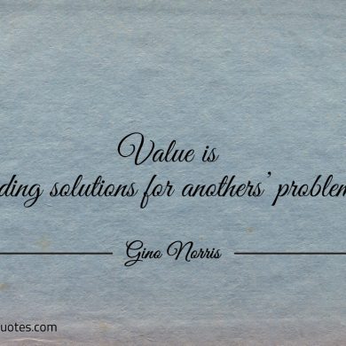 Value is finding solutions for anothers problems ginonorrisquotes