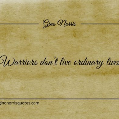 Warriors dont live ordinary lives ginonorrisquotes
