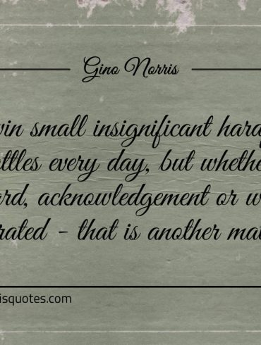 We win small insignificant hardfought battles every day ginonorrisquotes