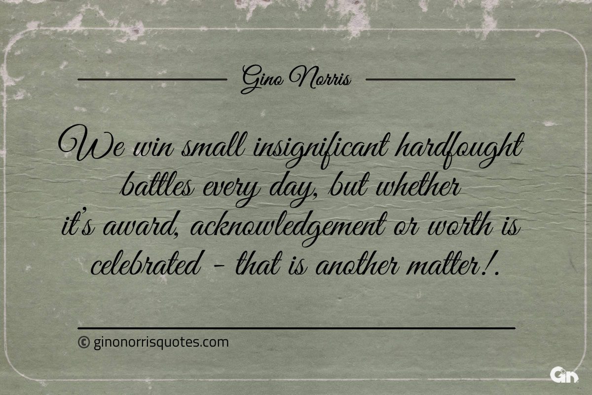 We win small insignificant hardfought battles every day ginonorrisquotes