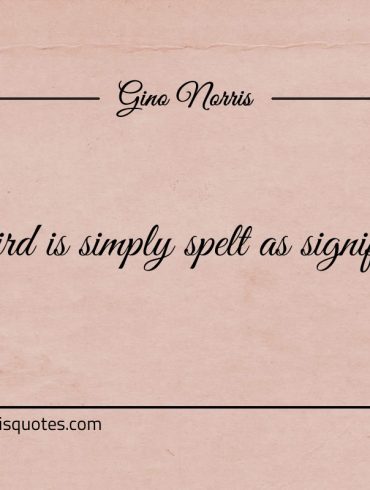 Weird is simply spelt as significant ginonorrisquotes