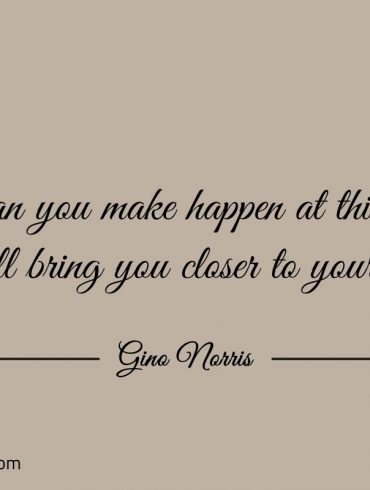 What can you make happen at this moment ginonorrisquotes