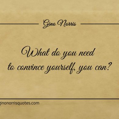 What do you need to convince yourself you can ginonorrisquotes