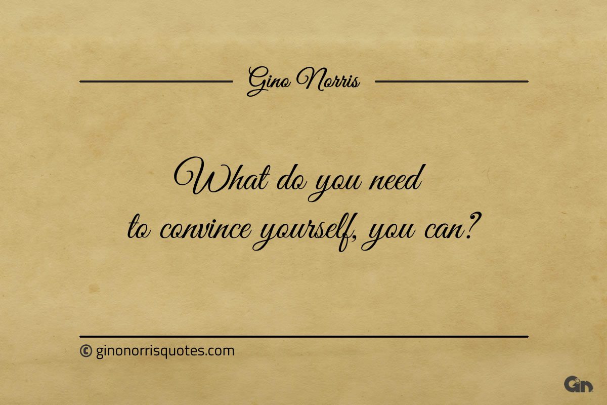 What do you need to convince yourself you can ginonorrisquotes