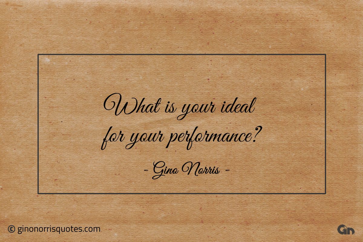 What is your ideal for your performance ginonorrisquotes