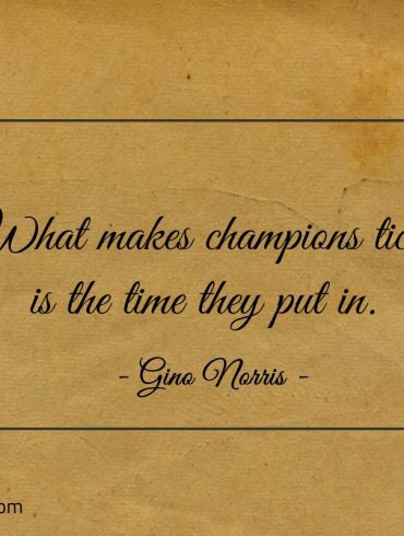 What makes champions tick is the time they put in ginonorrisquotes