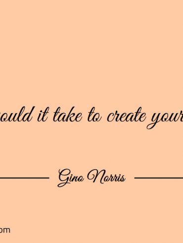 What would it take to create your best self ginonorrisquotes