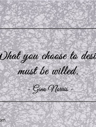 What you choose to desire must be willed ginonorrisquotes