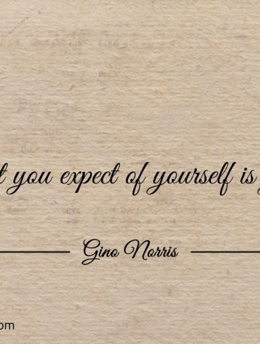 What you expect of yourself is yours ginonorrisquote