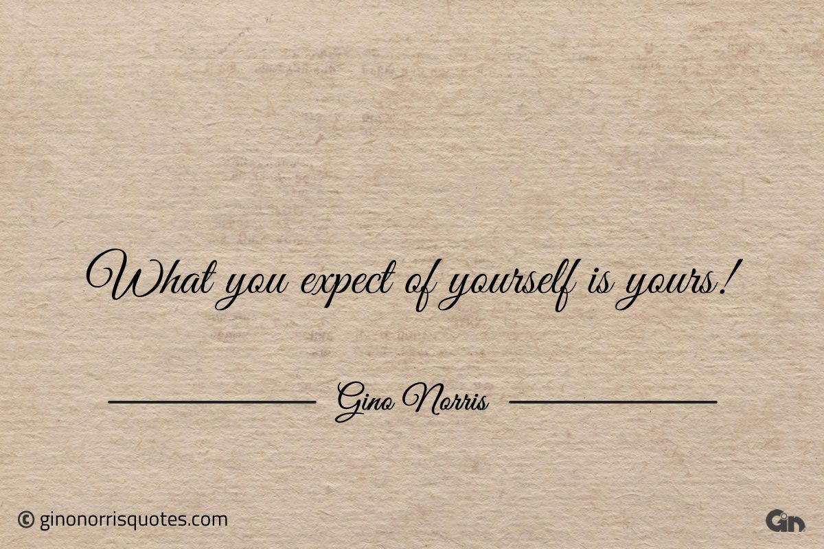 What you expect of yourself is yours ginonorrisquote