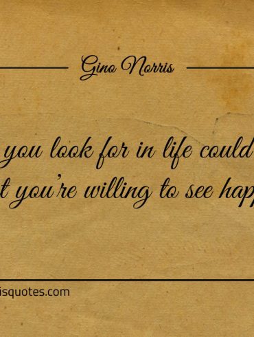 What you look for in life could depend on ginonorrisquotes