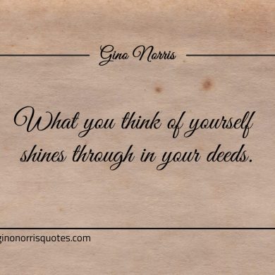 What you think of yourself shines through in your deeds ginonorrisquotes