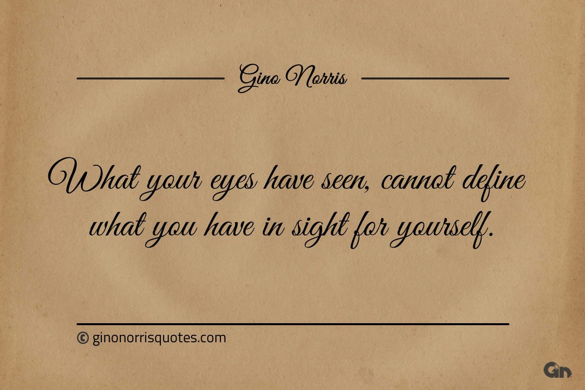 What your eyes have seen ginonorrisquotes