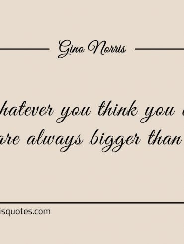 Whatever you think you are ginonorrisquotes