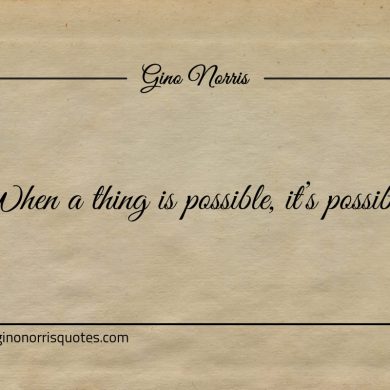 When a thing is possible its possible ginonorrisquotes