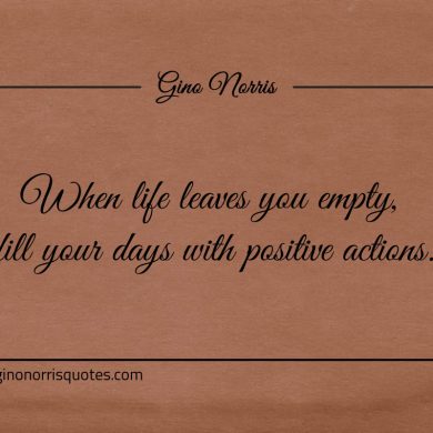 When life leaves you empty ginonorrisquotes