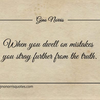 When you dwell on mistakes ginonorrisquotes