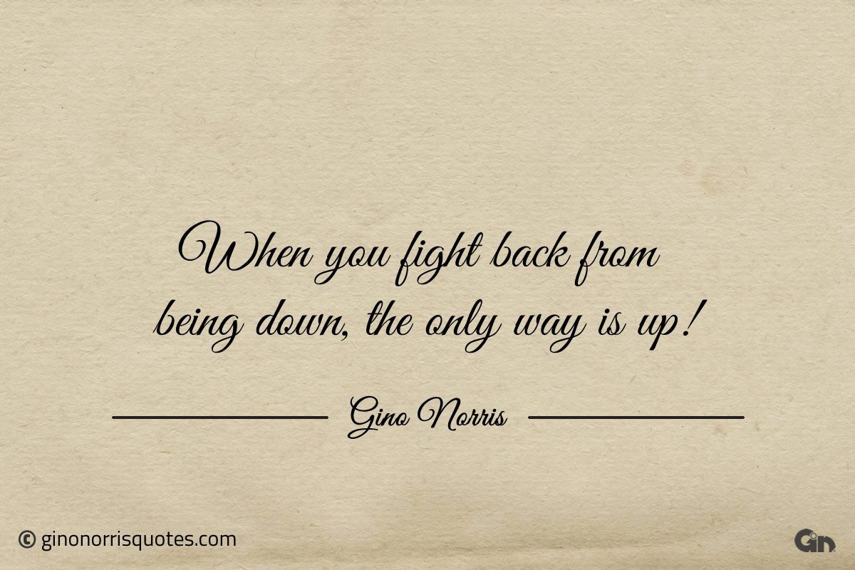 When you fight back from being down the only way is up ginonorrisquotes