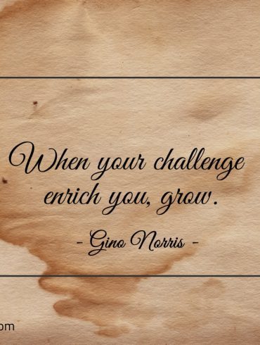 When your challenge enrich you grow ginonorrisquotes