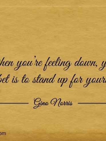 When youre feeling down your best bet is to stand up for yourself ginonorrisquotes
