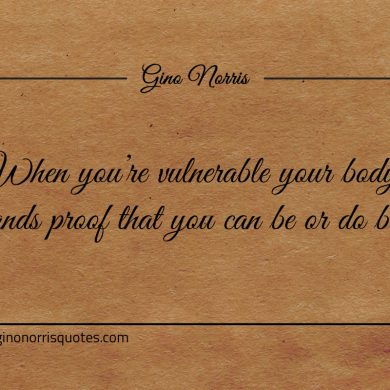 When youre vulnerable your body demands proof ginonorrisquotes