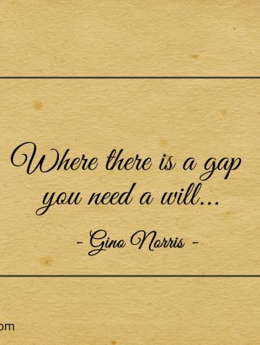 Where there is a gap you need a will ginonorrisquotes