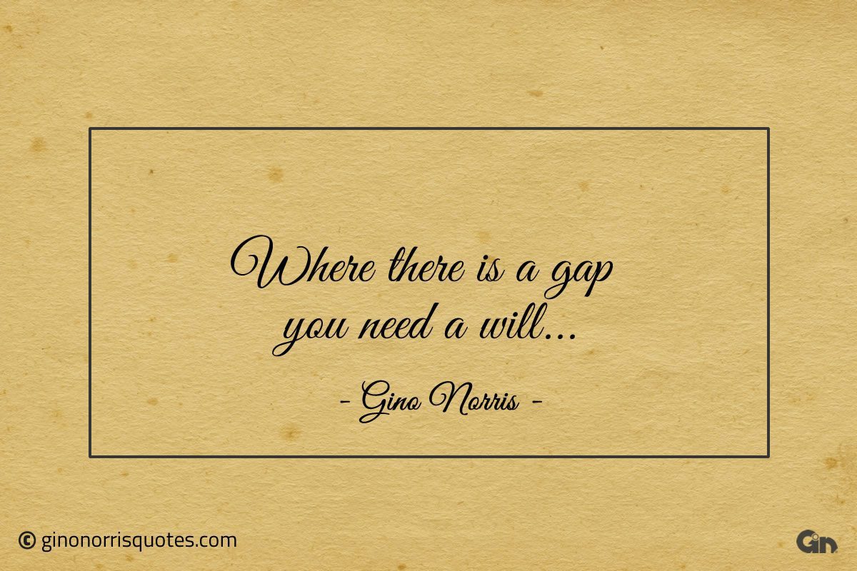 Where there is a gap you need a will ginonorrisquotes