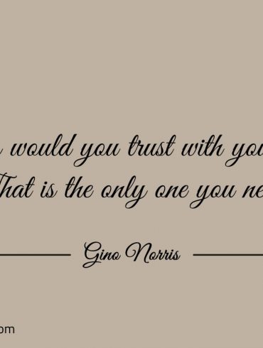 Who would you trust with your life ginonorrisquotes
