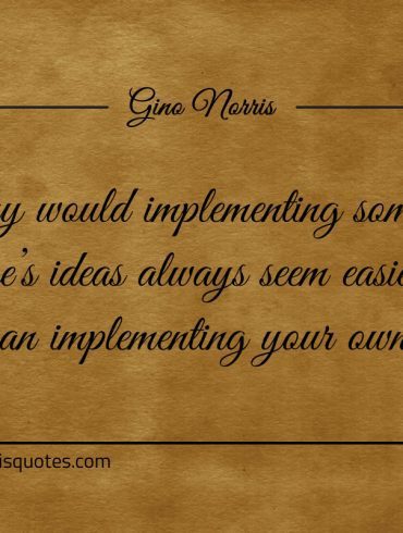 Why would implementing someone elses ideas ginonorrisquotes