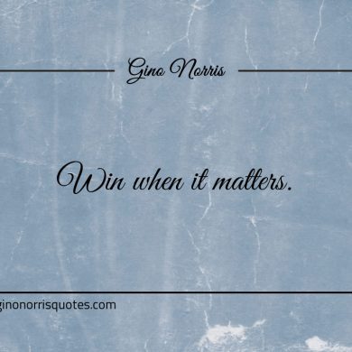 Win when it matters ginonorrisquotes