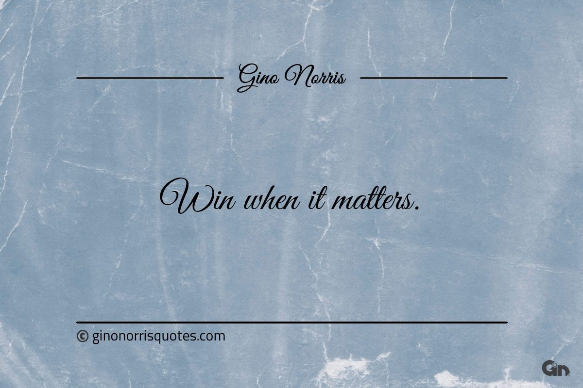 Win when it matters ginonorrisquotes