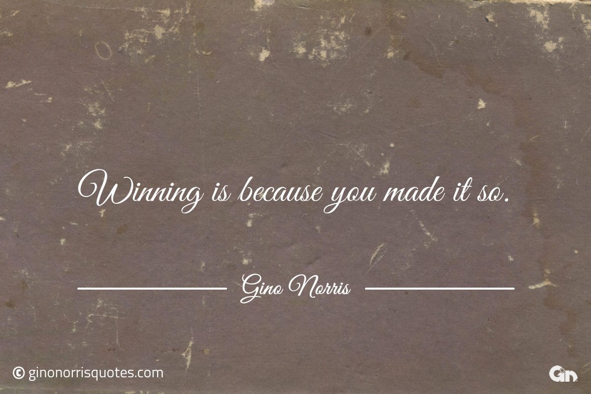 Winning is because you made it so ginonorrisquotes