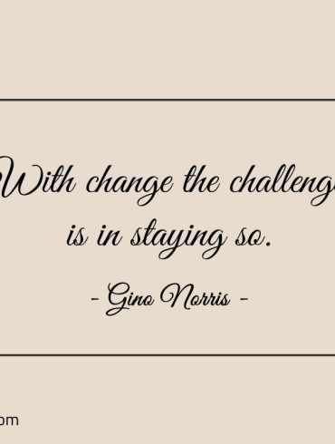With change the challenge is in staying so