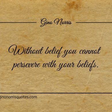 Without belief you cannot persevere with your beliefs ginonorrisquotes