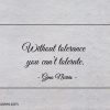 Without tolerance you cant tolerate ginonorrisquotes