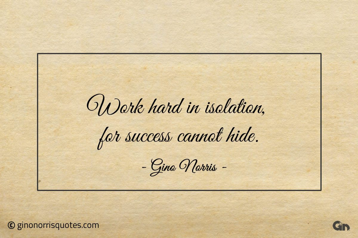 Work hard in isolation for success cannot hide ginonorrisquotes