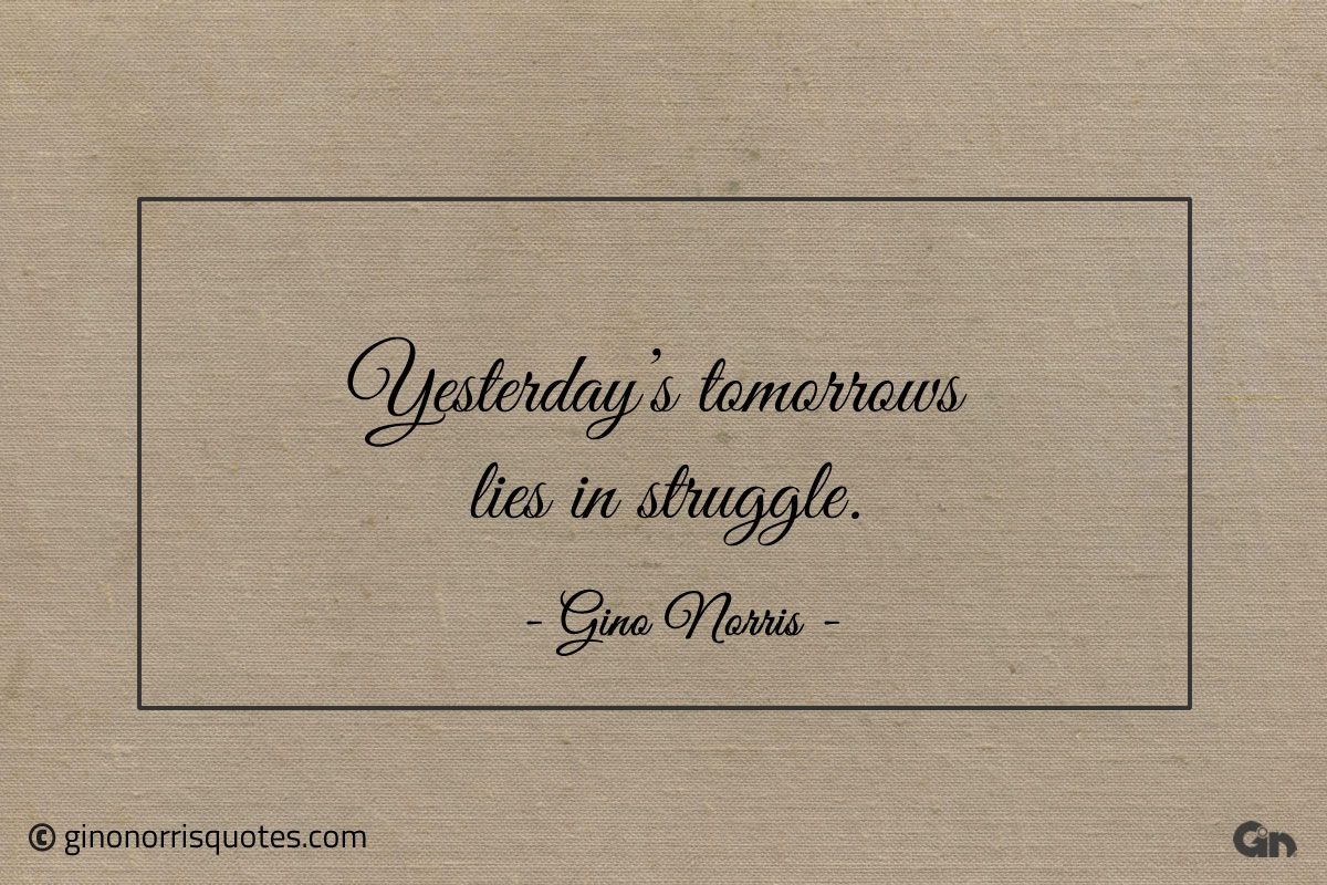 Yesterdays tomorrows lies in struggle ginonorrisquotes