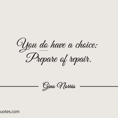 You DO have a choice Prepare of repair ginonorrisquotes