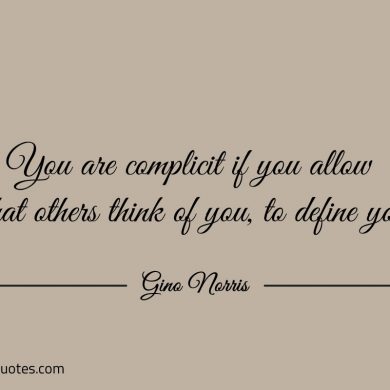 You are complicit if you allow what others think of you ginonorrisquotes