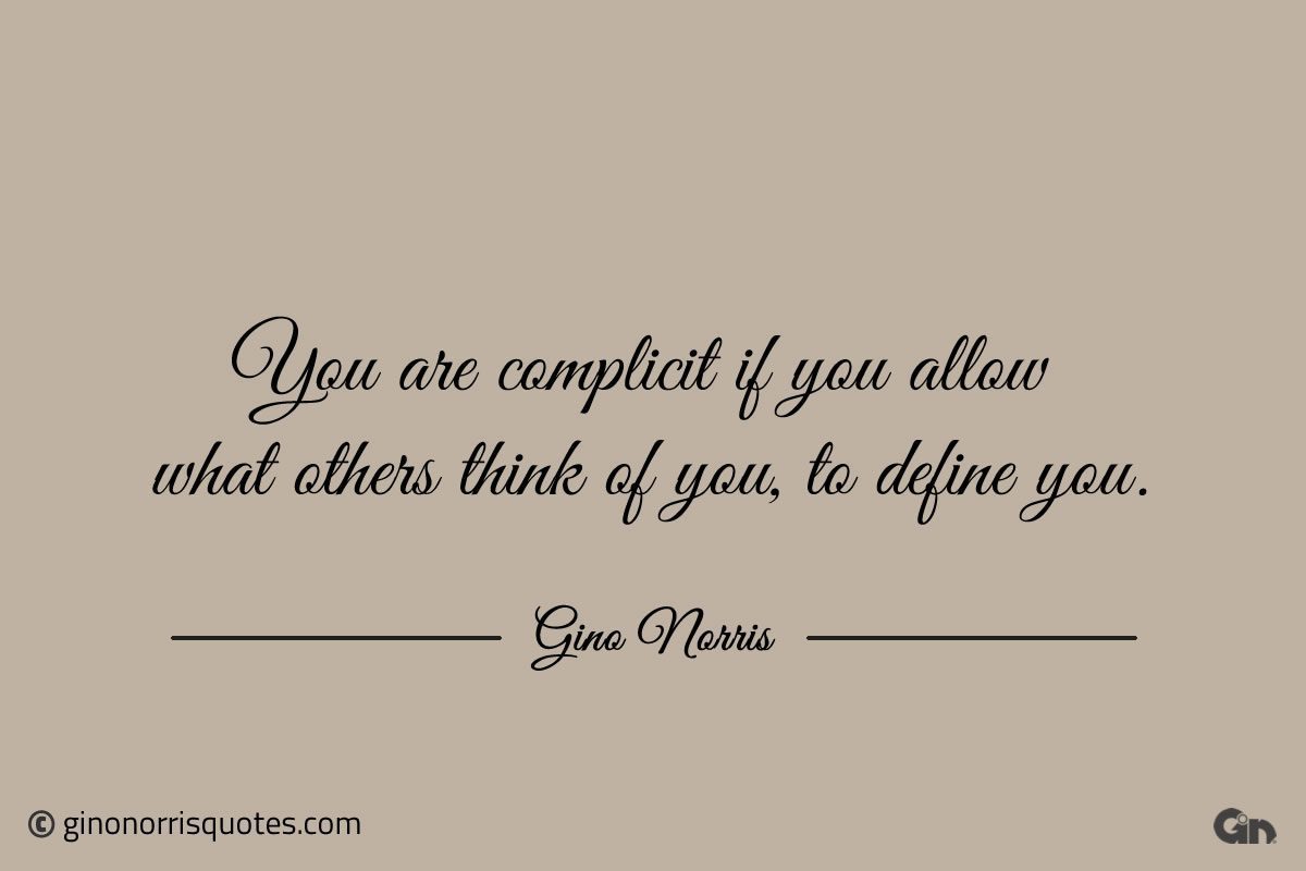 You are complicit if you allow what others think of you ginonorrisquotes