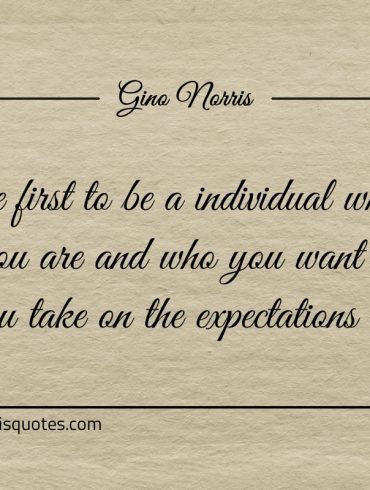 You are first to be a individual who know who you are ginonorrisquotes