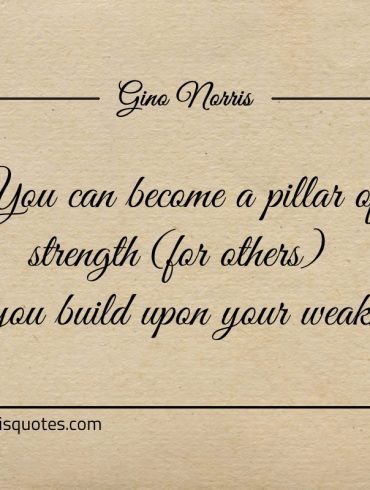 You can become a pillar of strength ginonorrisquotes