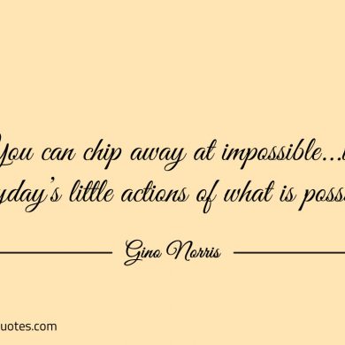 You can chip away at impossible ginonorrisquotes